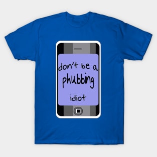 Dont Be A Phubbing Idiot - Against Constant Smart Phone Use T-Shirt